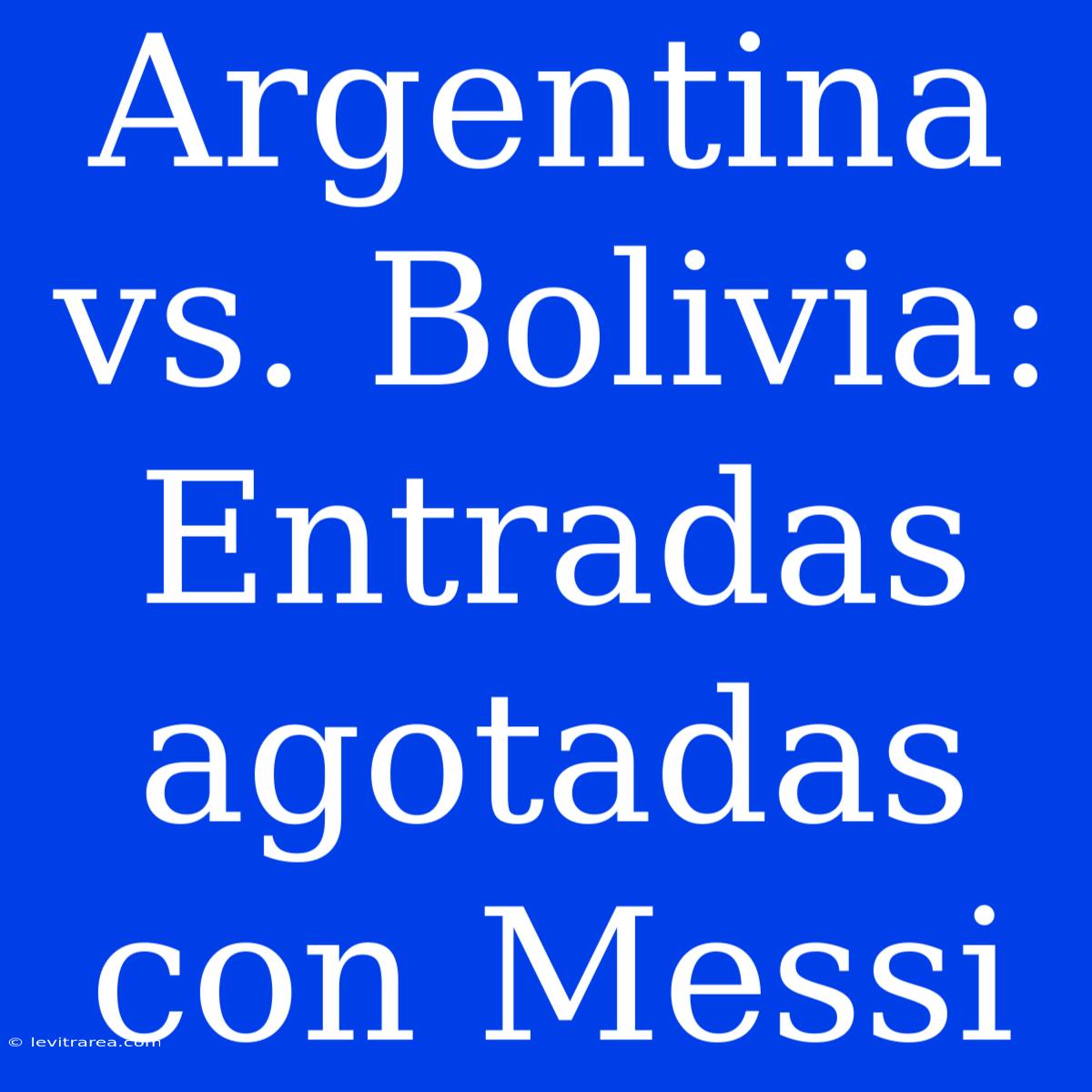 Argentina Vs. Bolivia: Entradas Agotadas Con Messi 