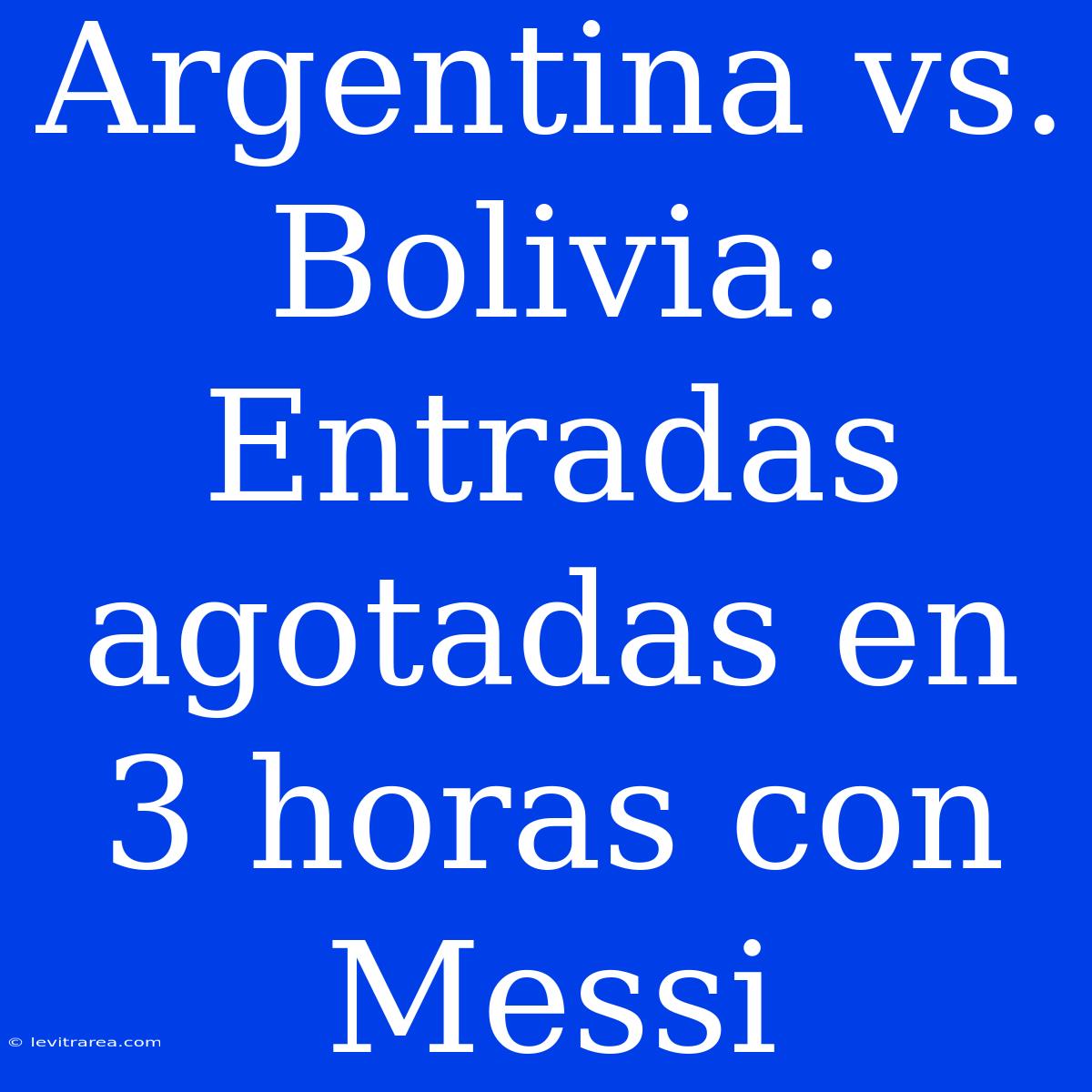 Argentina Vs. Bolivia: Entradas Agotadas En 3 Horas Con Messi