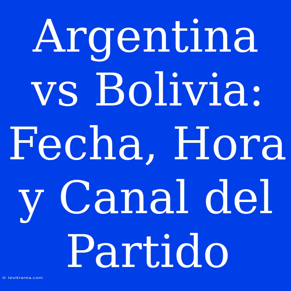 Argentina Vs Bolivia: Fecha, Hora Y Canal Del Partido