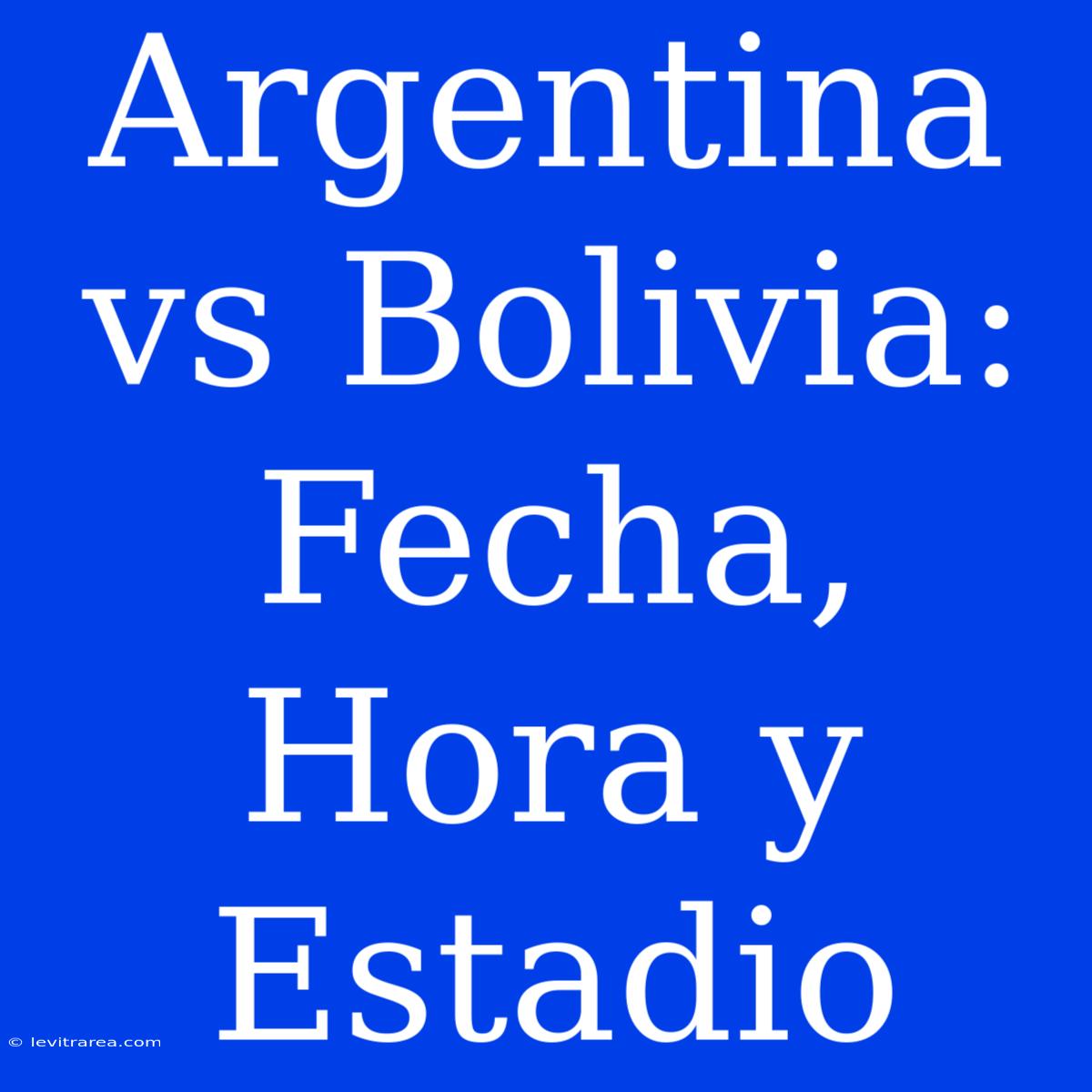 Argentina Vs Bolivia: Fecha, Hora Y Estadio