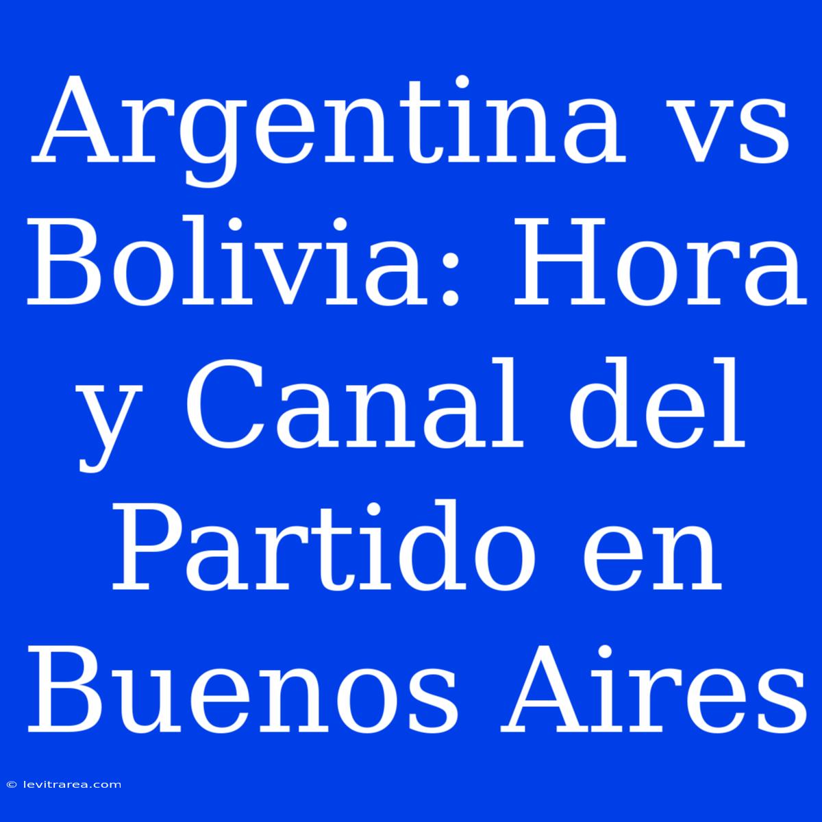 Argentina Vs Bolivia: Hora Y Canal Del Partido En Buenos Aires 