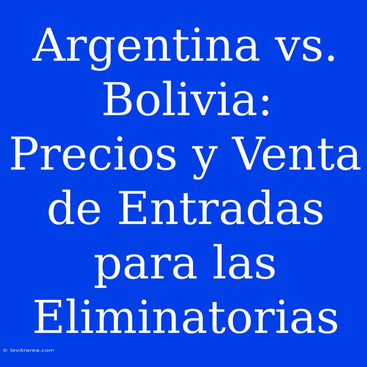 Argentina Vs. Bolivia: Precios Y Venta De Entradas Para Las Eliminatorias