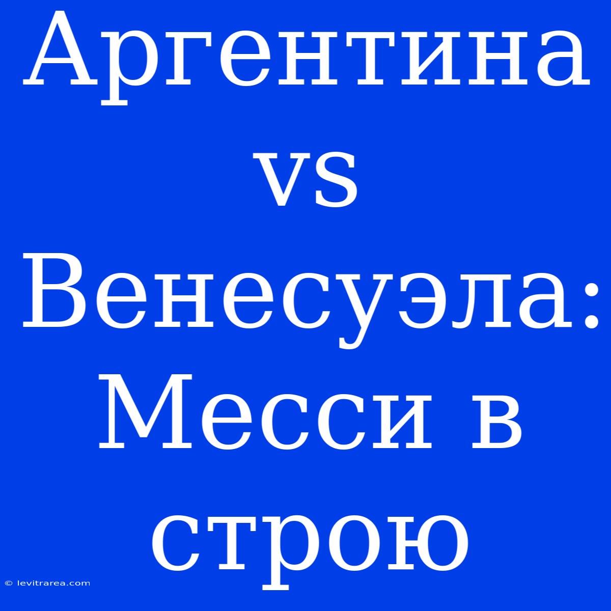 Аргентина Vs Венесуэла: Месси В Строю