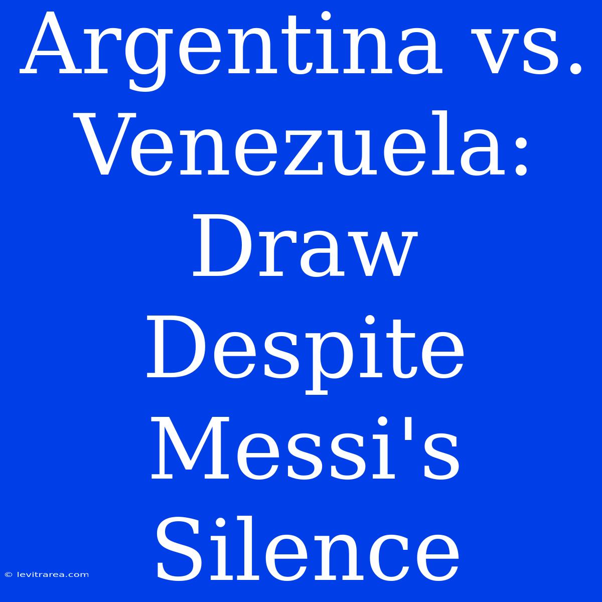 Argentina Vs. Venezuela: Draw Despite Messi's Silence