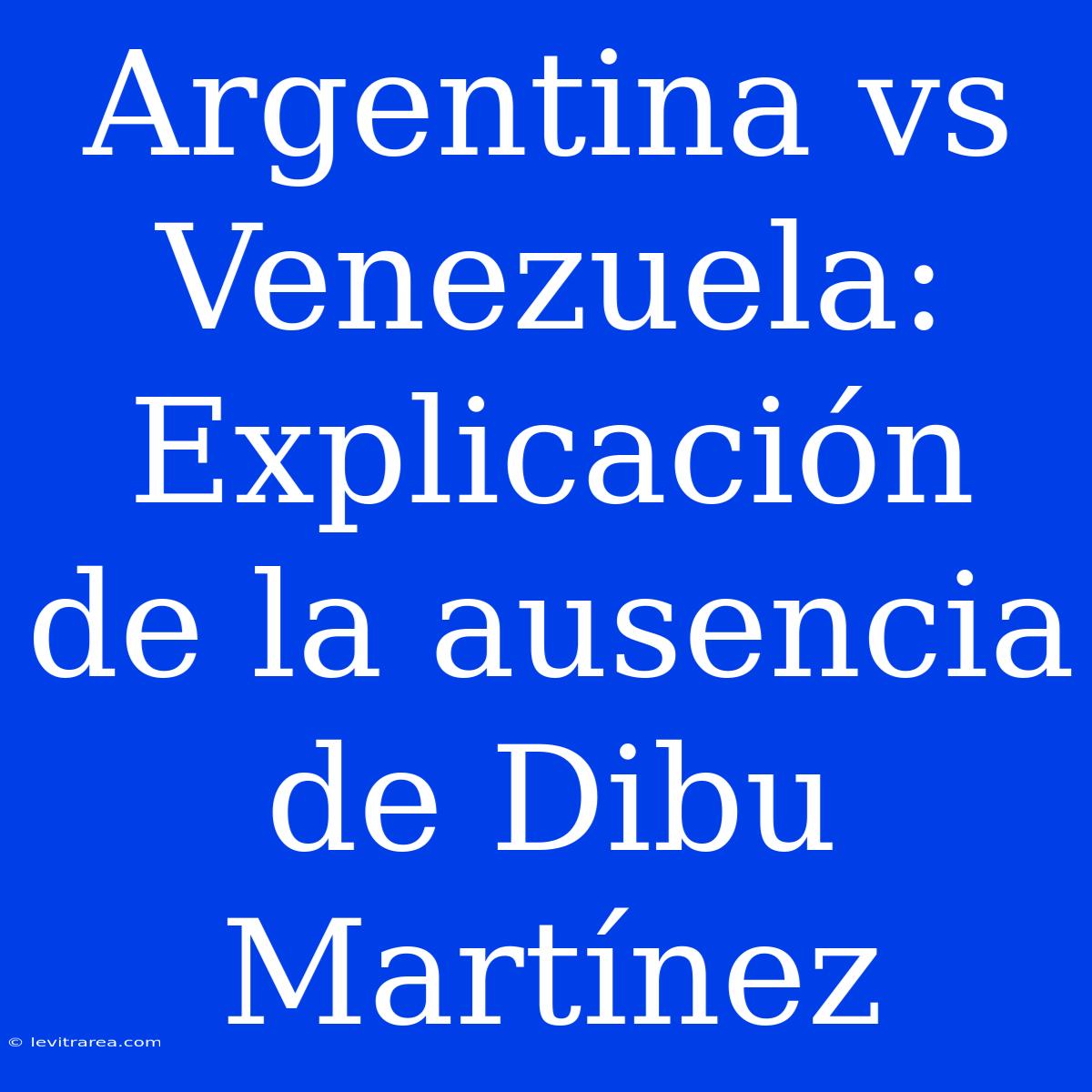 Argentina Vs Venezuela: Explicación De La Ausencia De Dibu Martínez