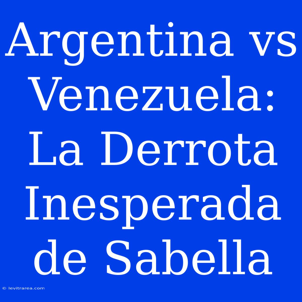 Argentina Vs Venezuela: La Derrota Inesperada De Sabella