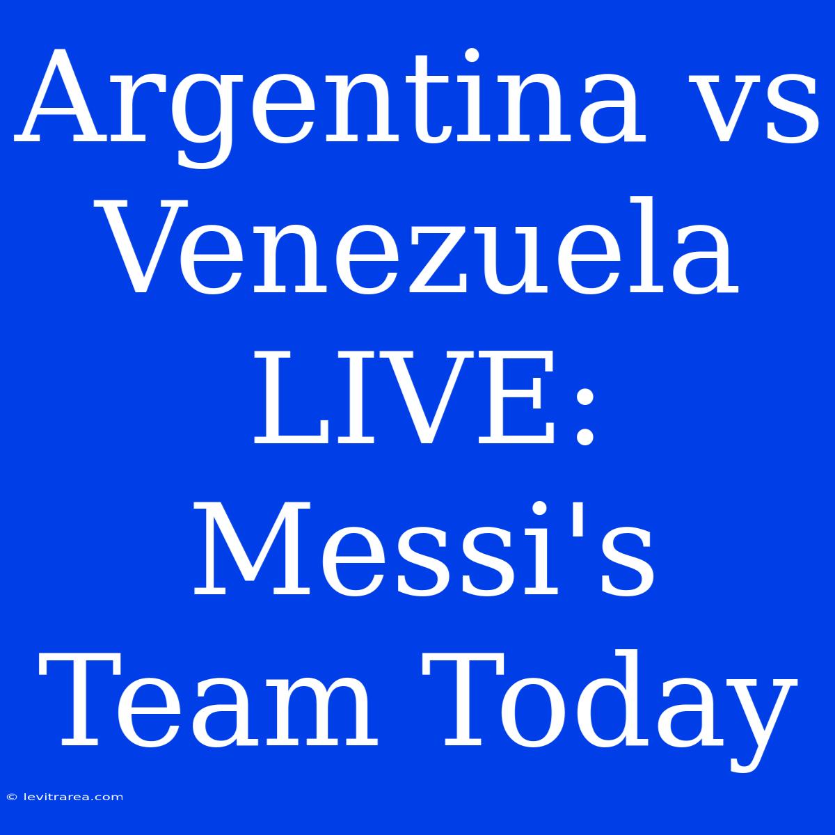 Argentina Vs Venezuela LIVE: Messi's Team Today