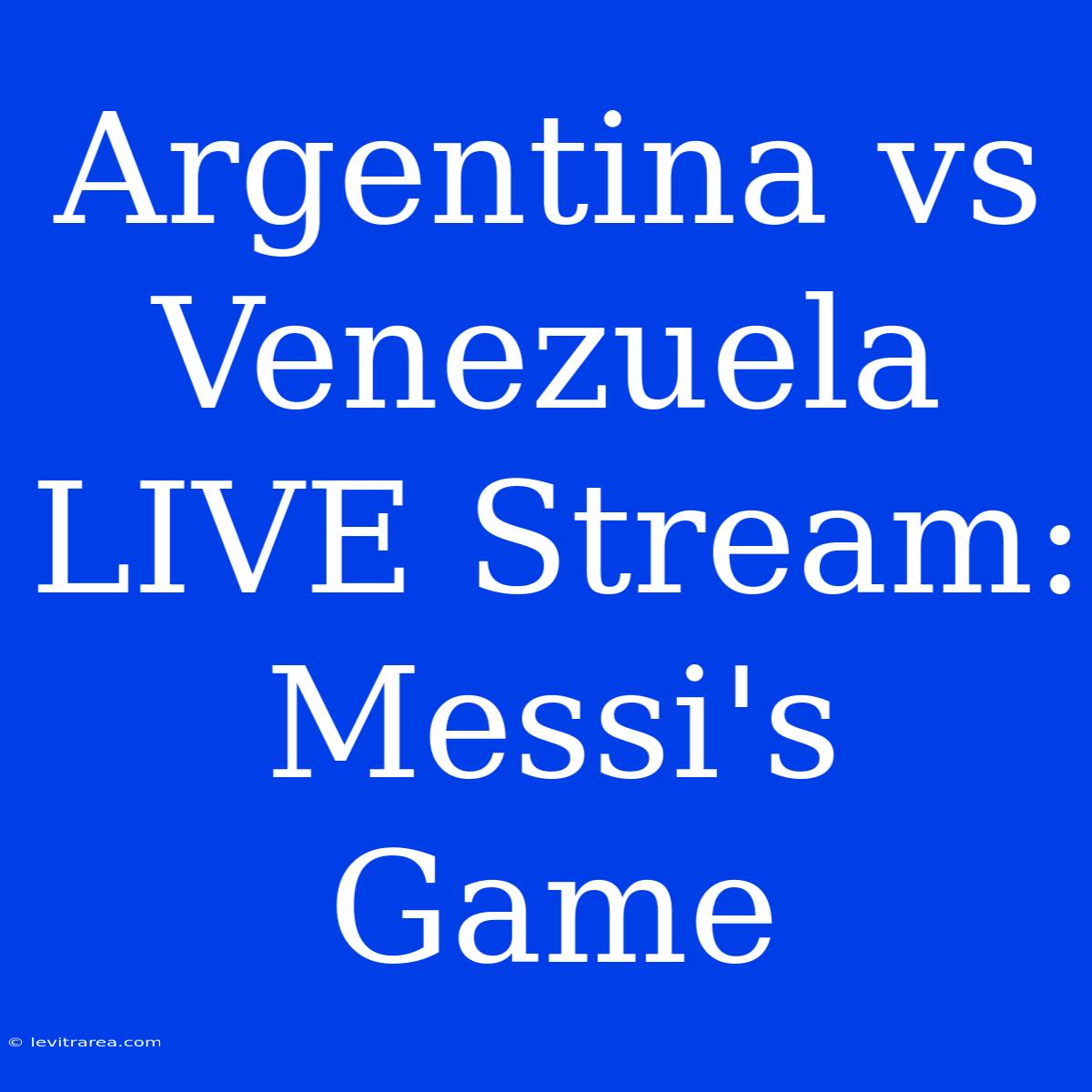 Argentina Vs Venezuela LIVE Stream: Messi's Game