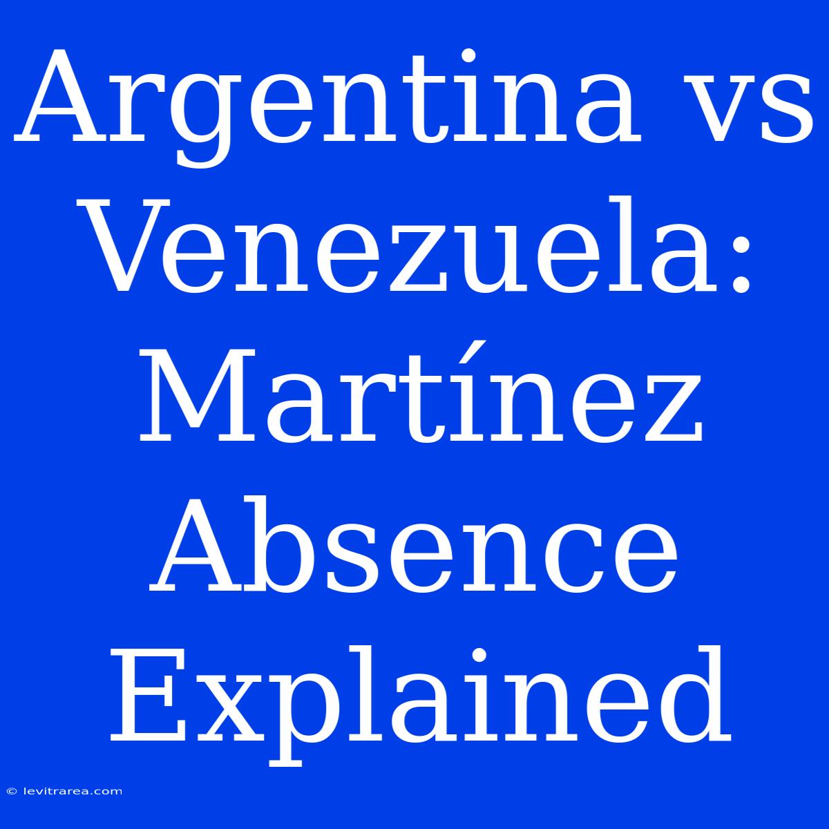 Argentina Vs Venezuela: Martínez Absence Explained