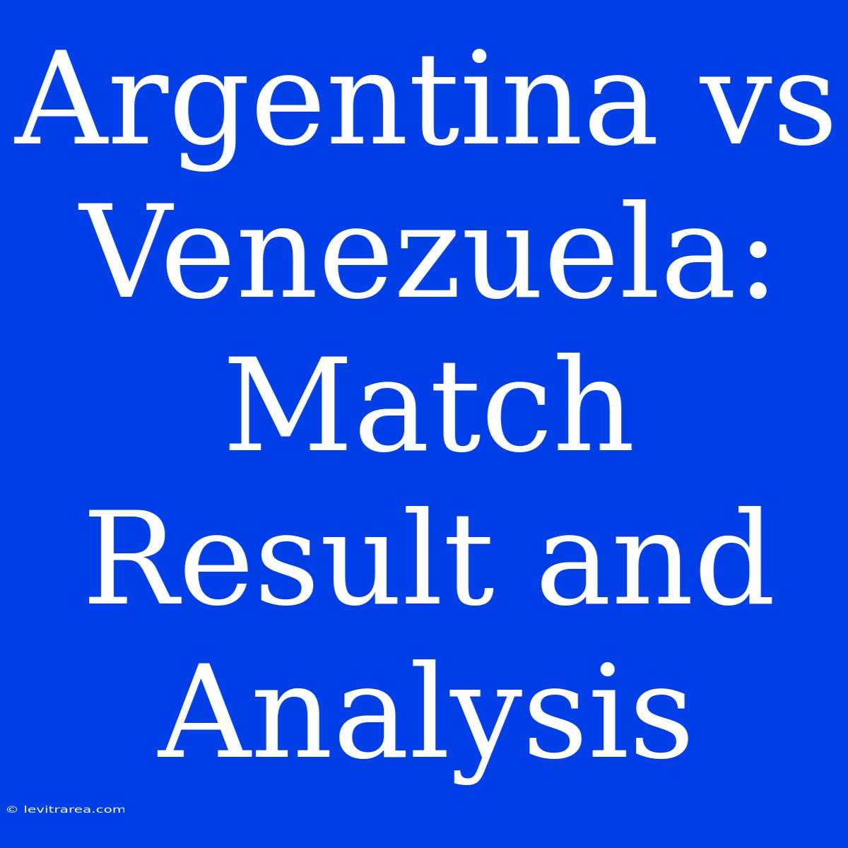 Argentina Vs Venezuela: Match Result And Analysis 