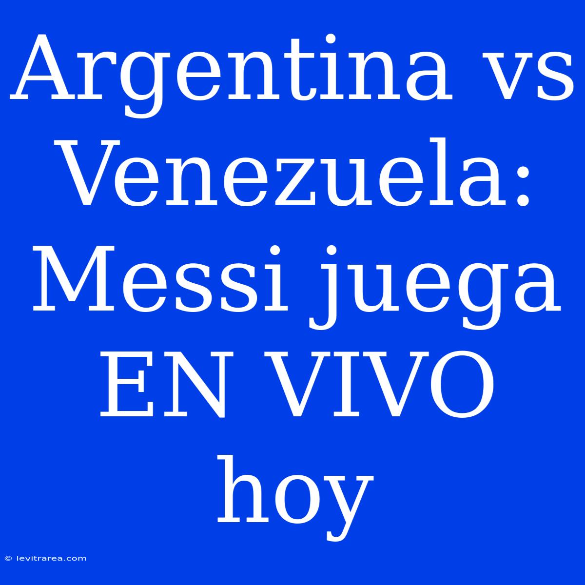 Argentina Vs Venezuela: Messi Juega EN VIVO Hoy 