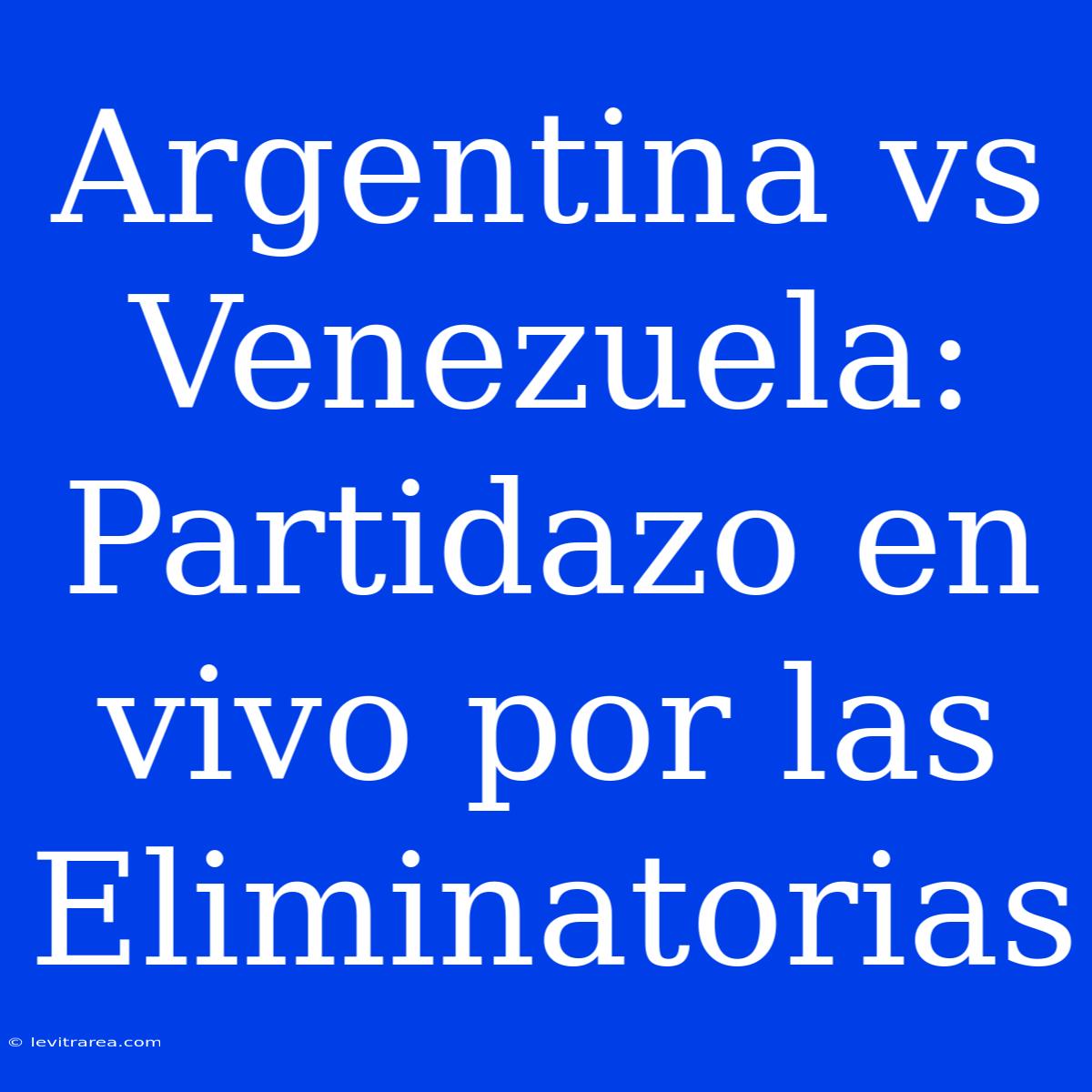 Argentina Vs Venezuela: Partidazo En Vivo Por Las Eliminatorias