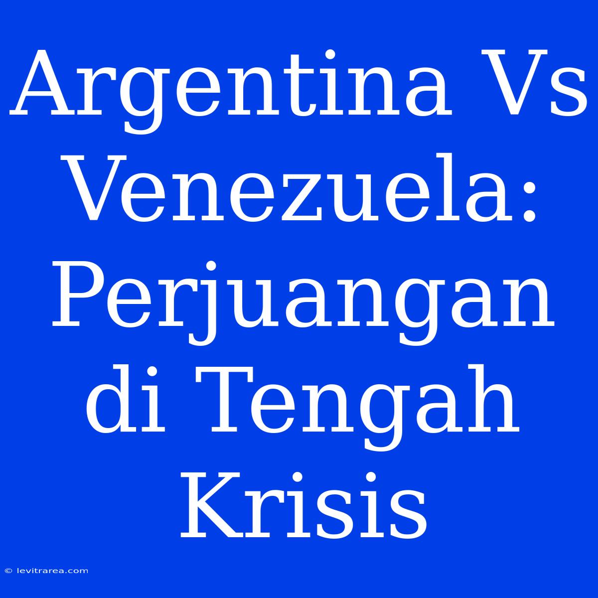 Argentina Vs Venezuela: Perjuangan Di Tengah Krisis