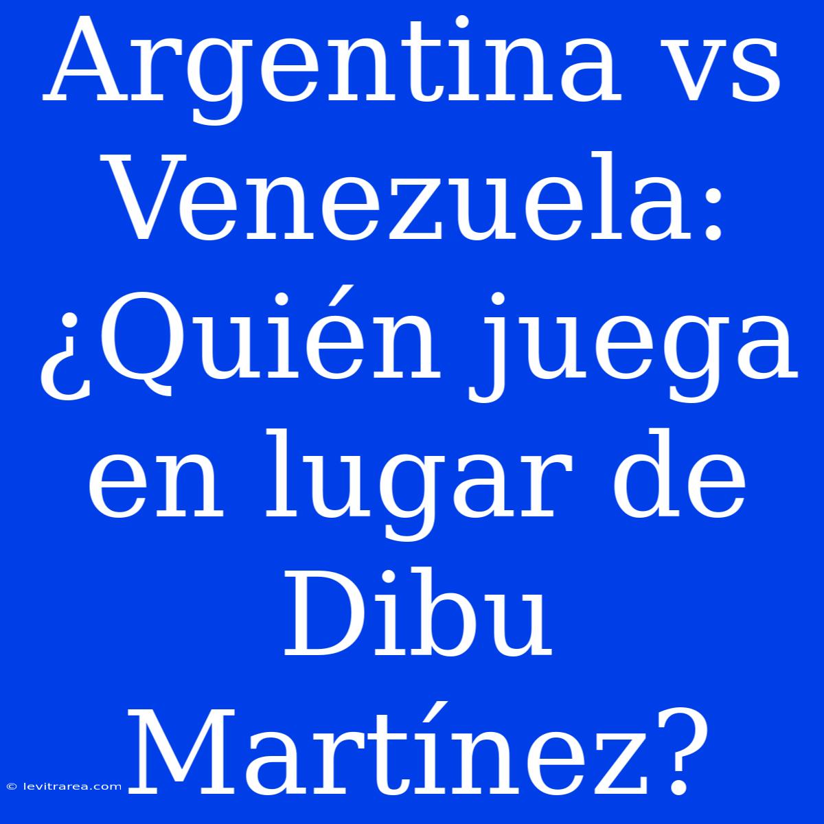 Argentina Vs Venezuela: ¿Quién Juega En Lugar De Dibu Martínez?