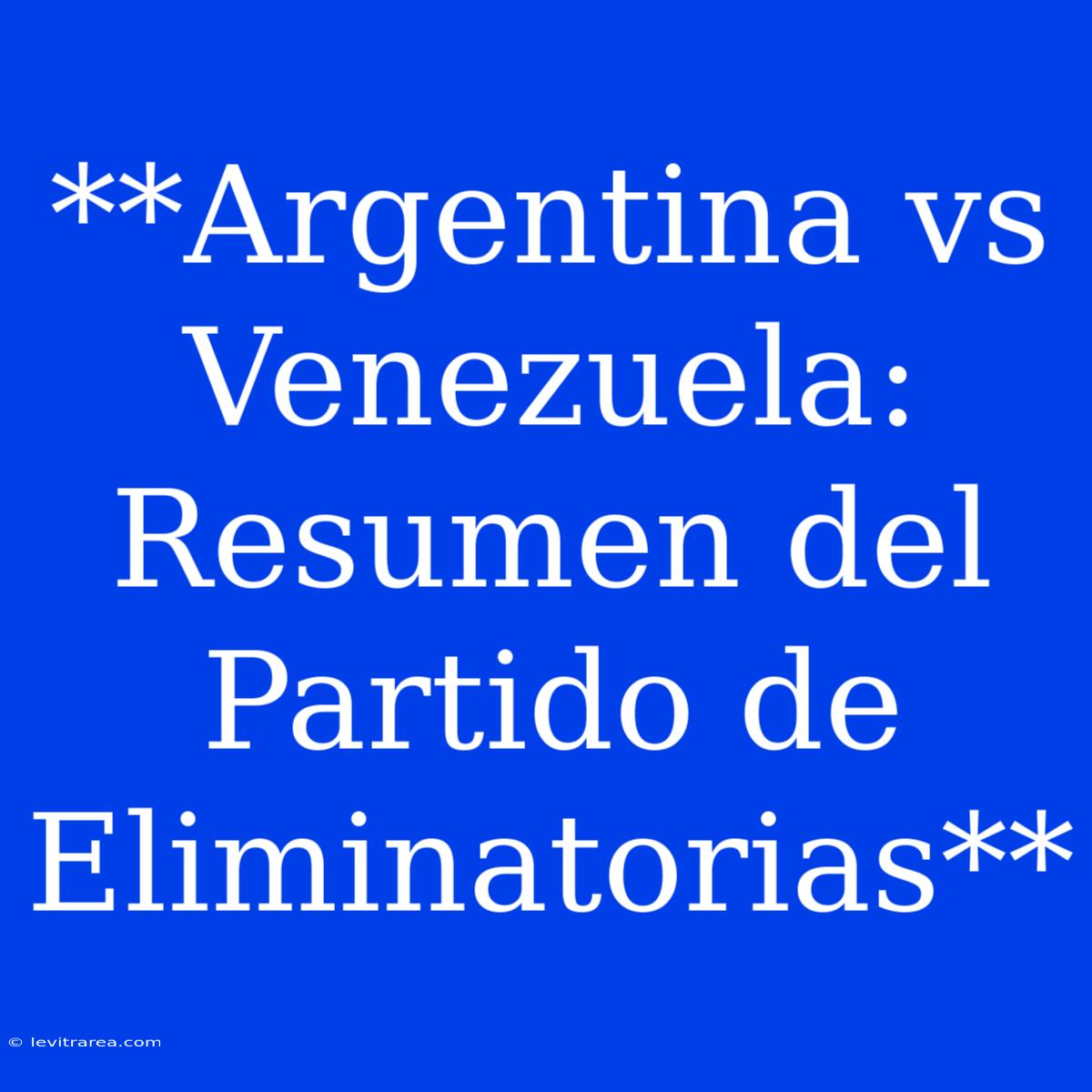 **Argentina Vs Venezuela: Resumen Del Partido De Eliminatorias**