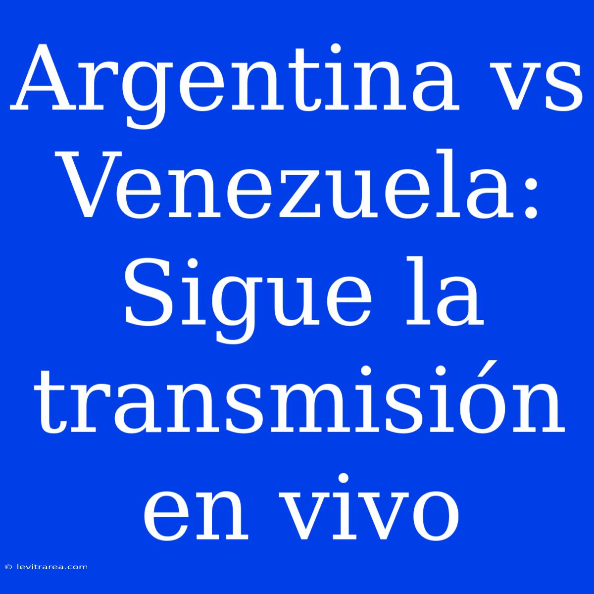 Argentina Vs Venezuela: Sigue La Transmisión En Vivo 