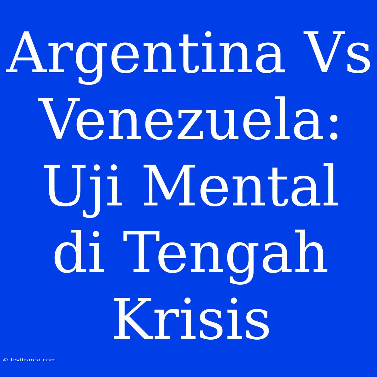 Argentina Vs Venezuela: Uji Mental Di Tengah Krisis