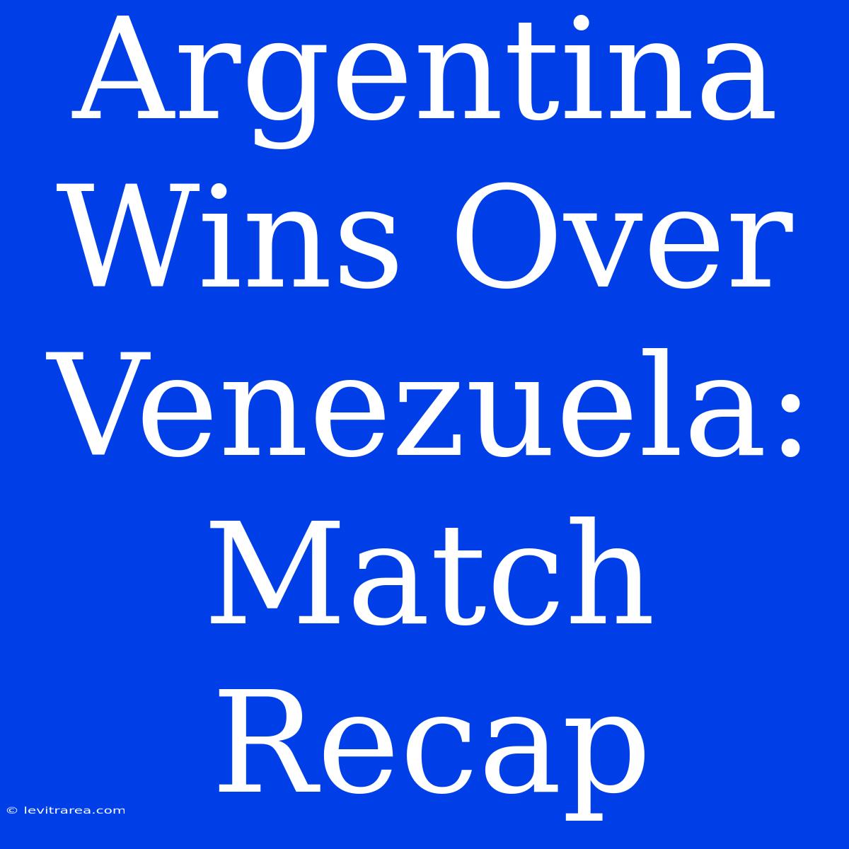 Argentina Wins Over Venezuela: Match Recap