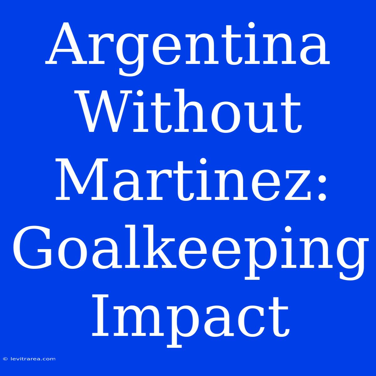 Argentina Without Martinez: Goalkeeping Impact