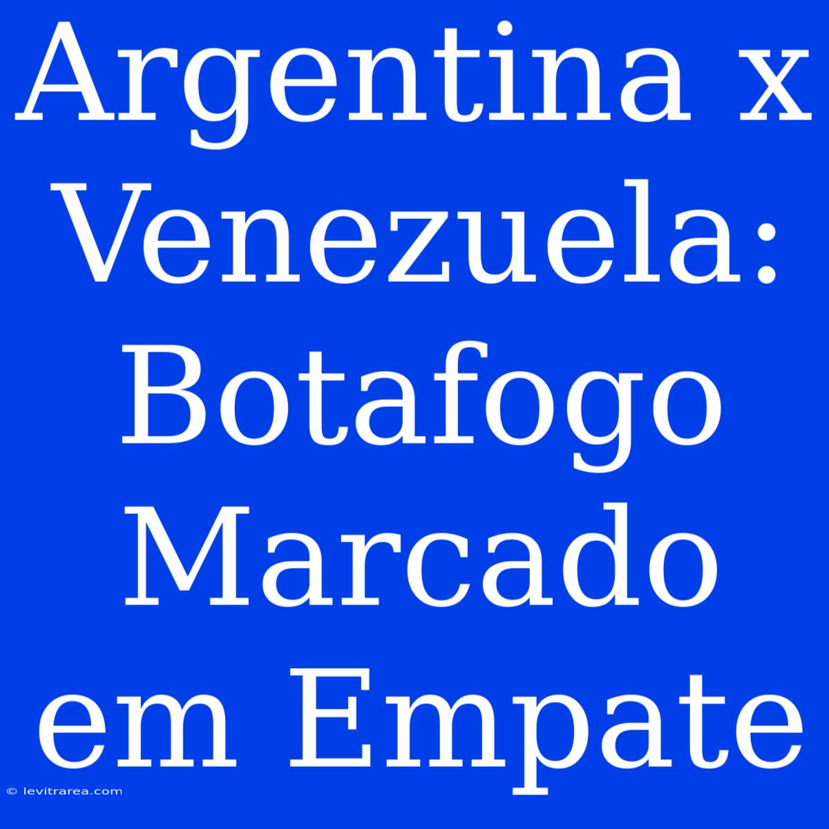 Argentina X Venezuela: Botafogo Marcado Em Empate