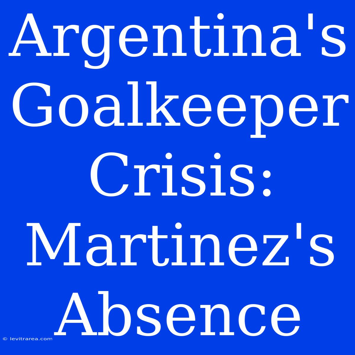 Argentina's Goalkeeper Crisis: Martinez's Absence 