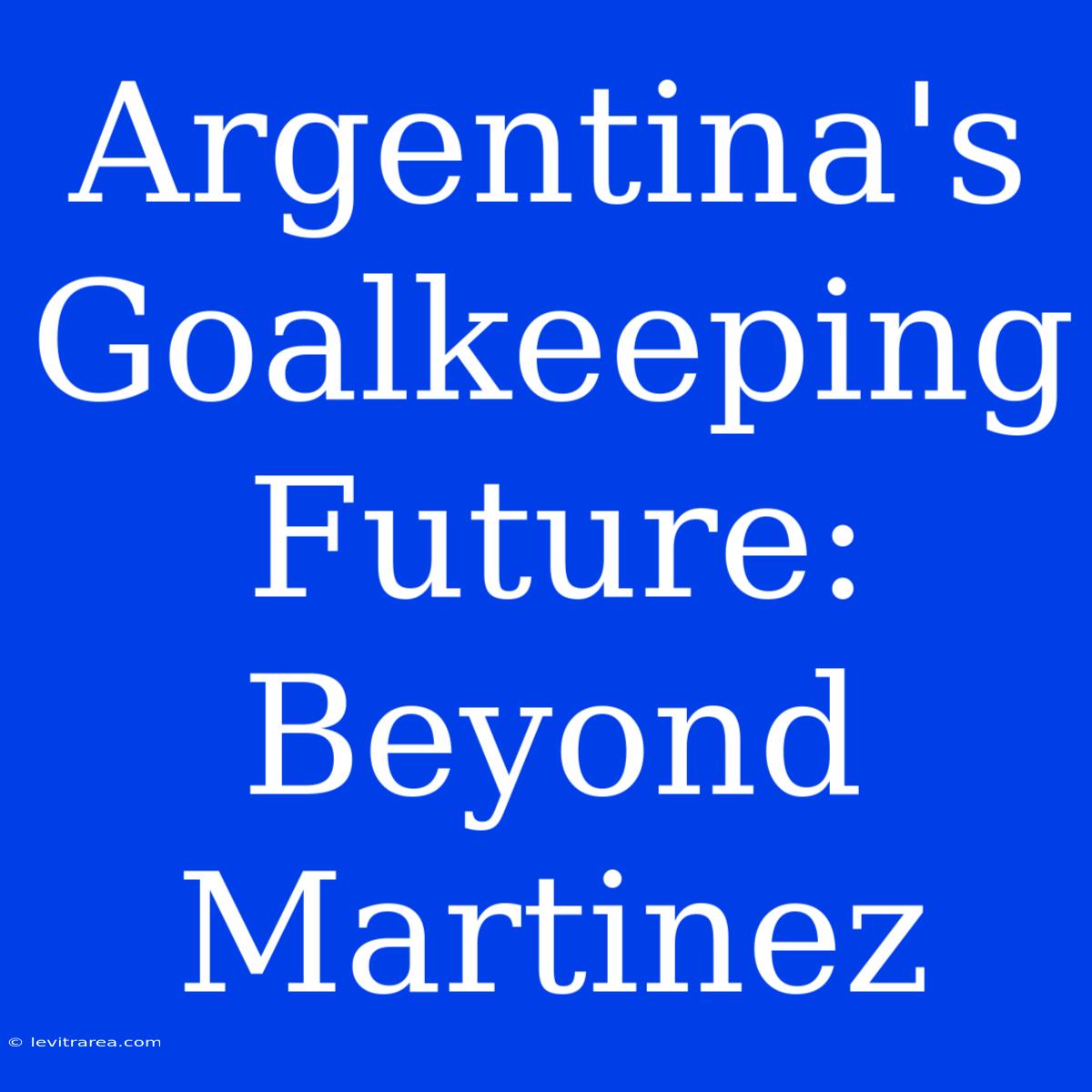 Argentina's Goalkeeping Future: Beyond Martinez