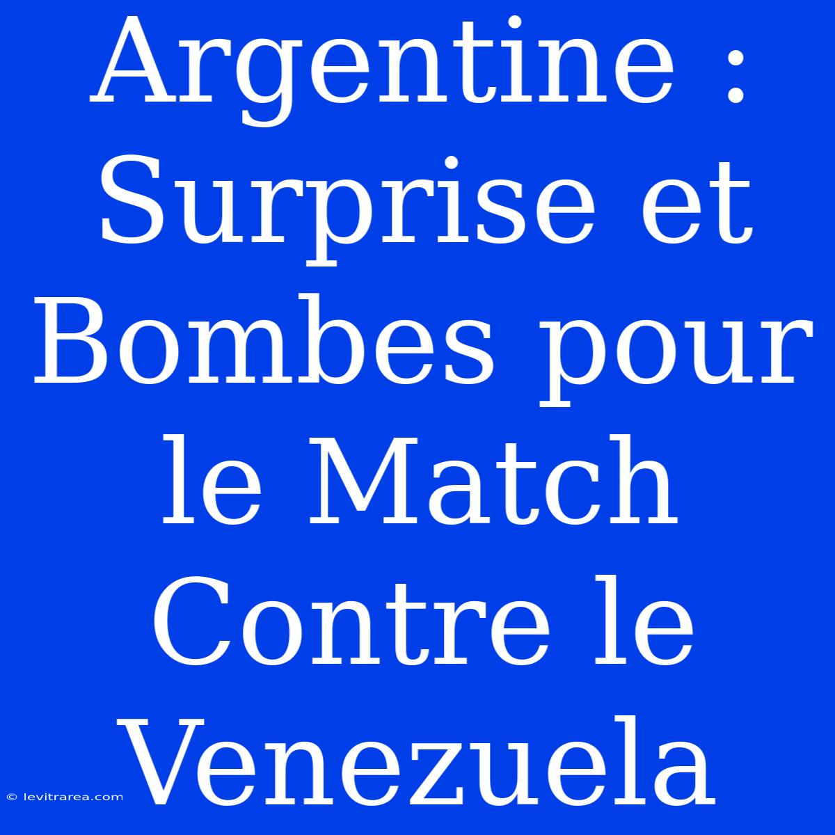 Argentine : Surprise Et Bombes Pour Le Match Contre Le Venezuela