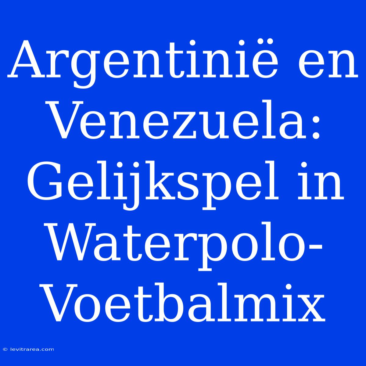 Argentinië En Venezuela: Gelijkspel In Waterpolo-Voetbalmix 