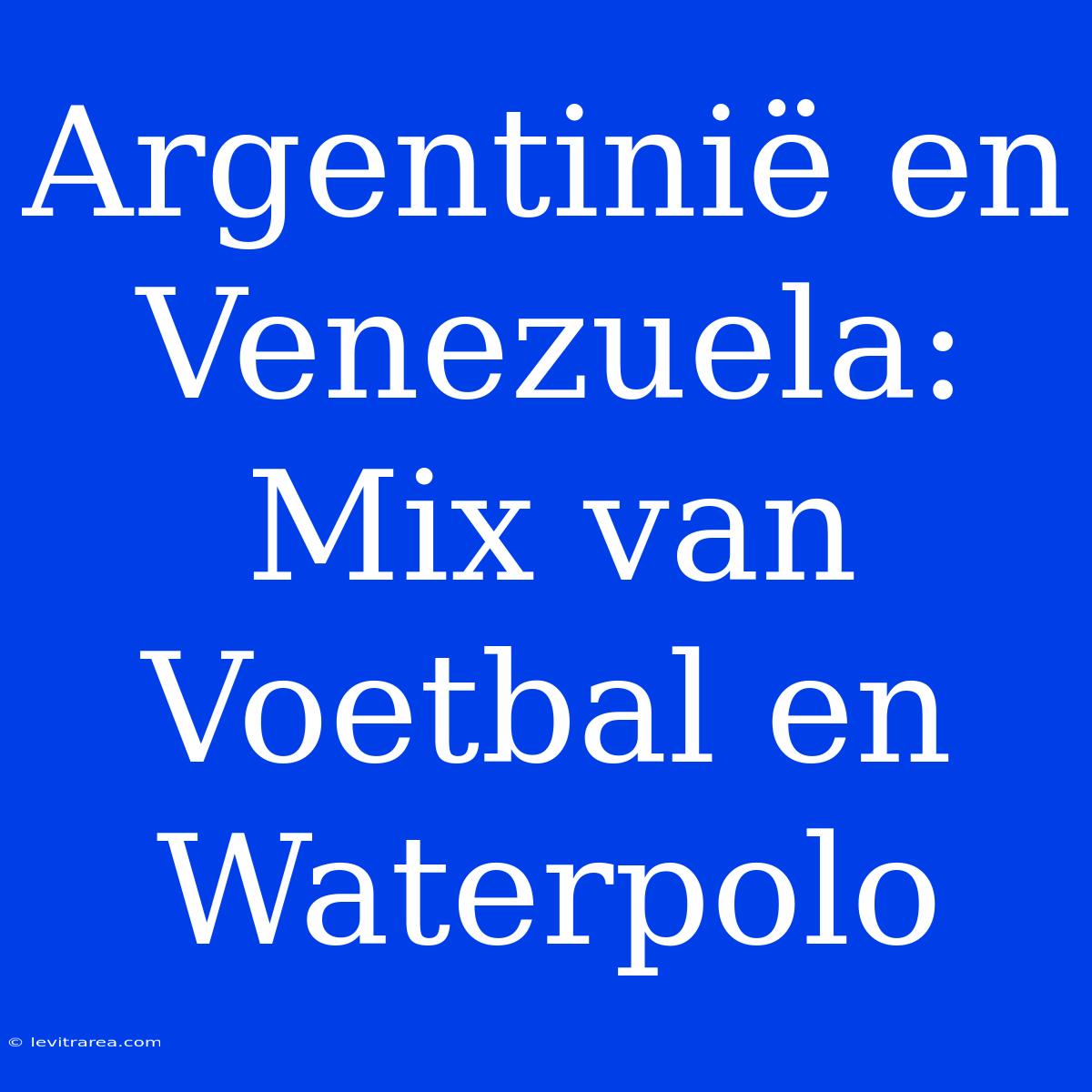 Argentinië En Venezuela: Mix Van Voetbal En Waterpolo