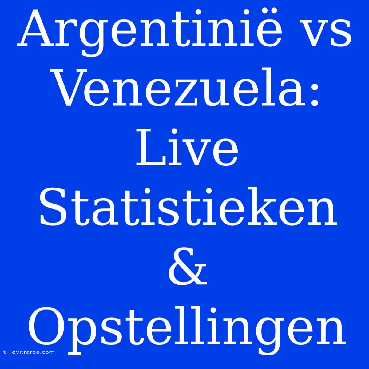 Argentinië Vs Venezuela: Live Statistieken & Opstellingen