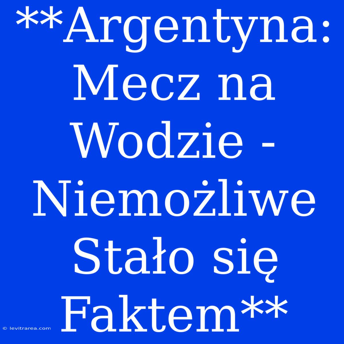 **Argentyna: Mecz Na Wodzie - Niemożliwe Stało Się Faktem**