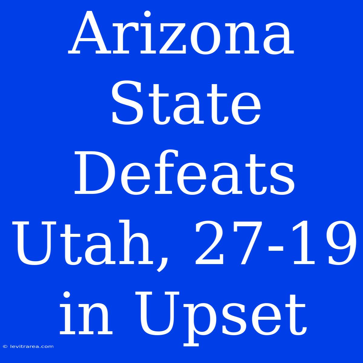 Arizona State Defeats Utah, 27-19 In Upset