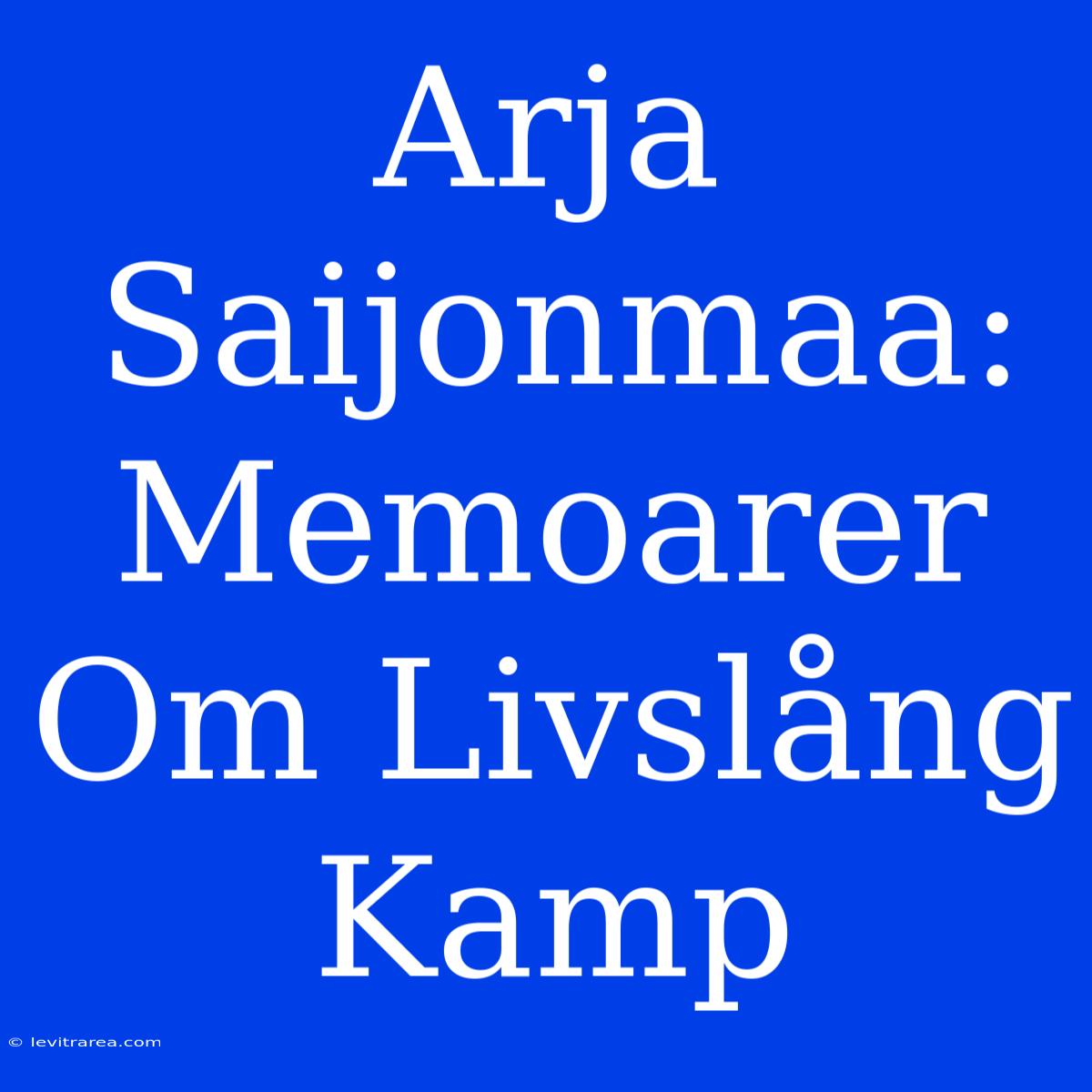 Arja Saijonmaa: Memoarer Om Livslång Kamp