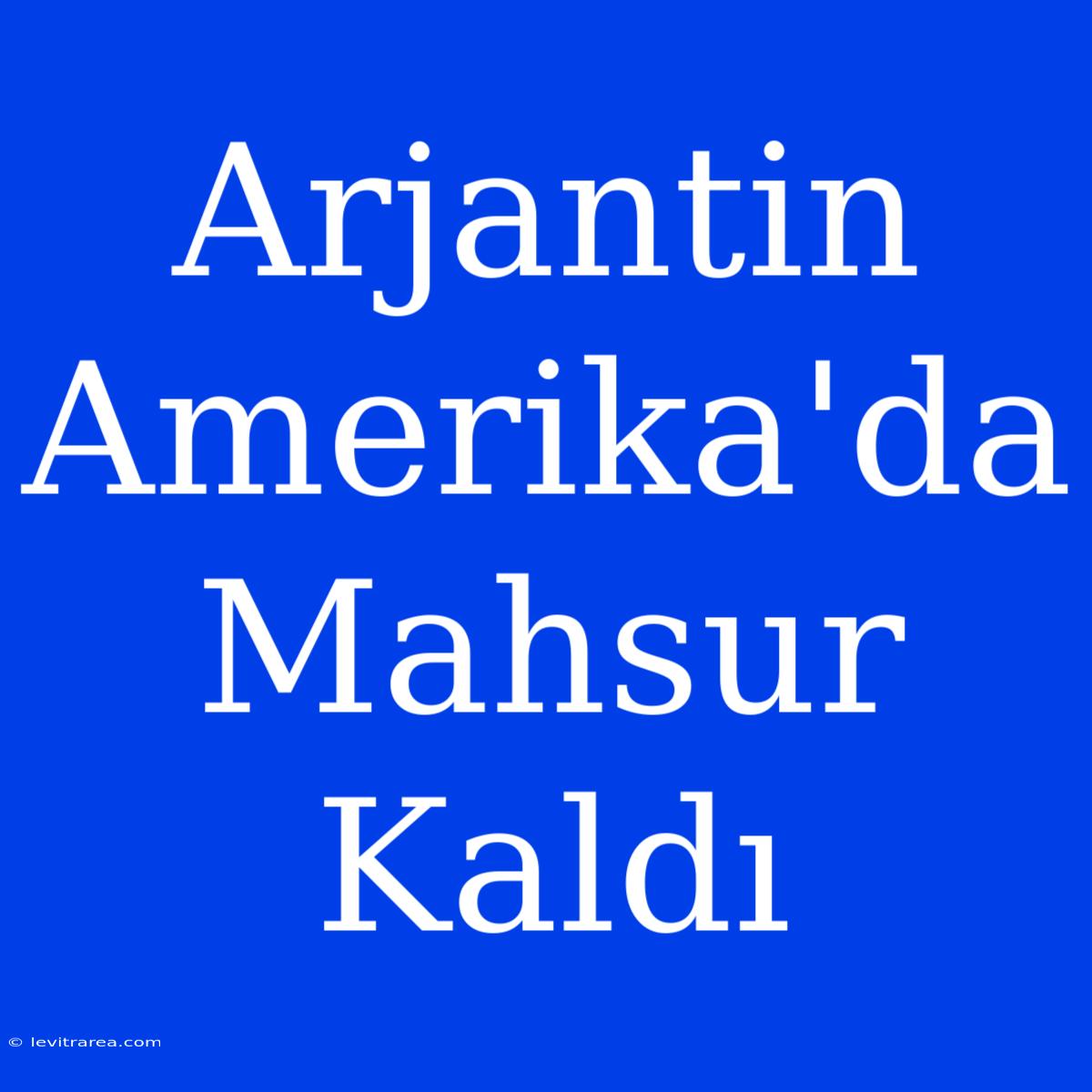 Arjantin Amerika'da Mahsur Kaldı