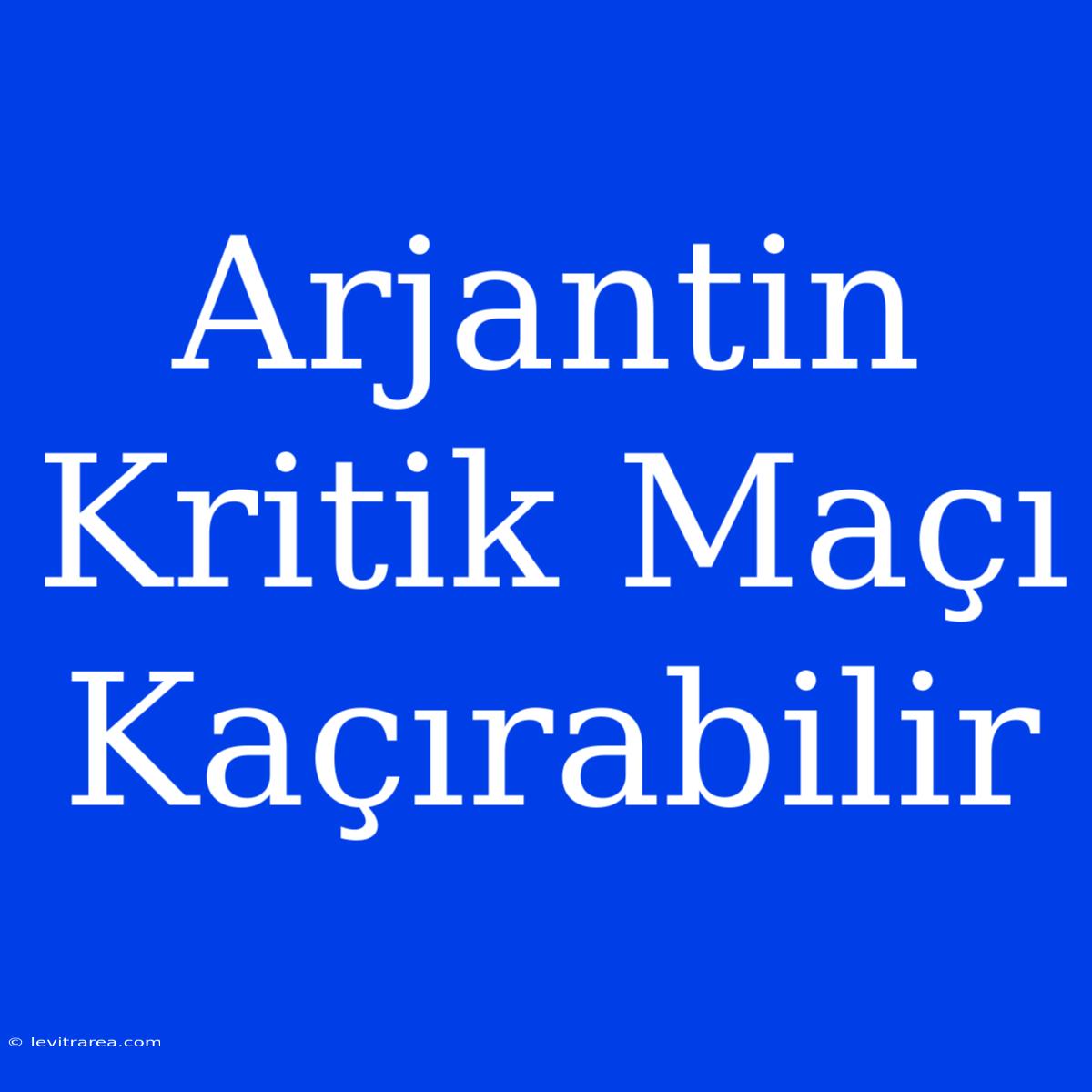 Arjantin Kritik Maçı Kaçırabilir