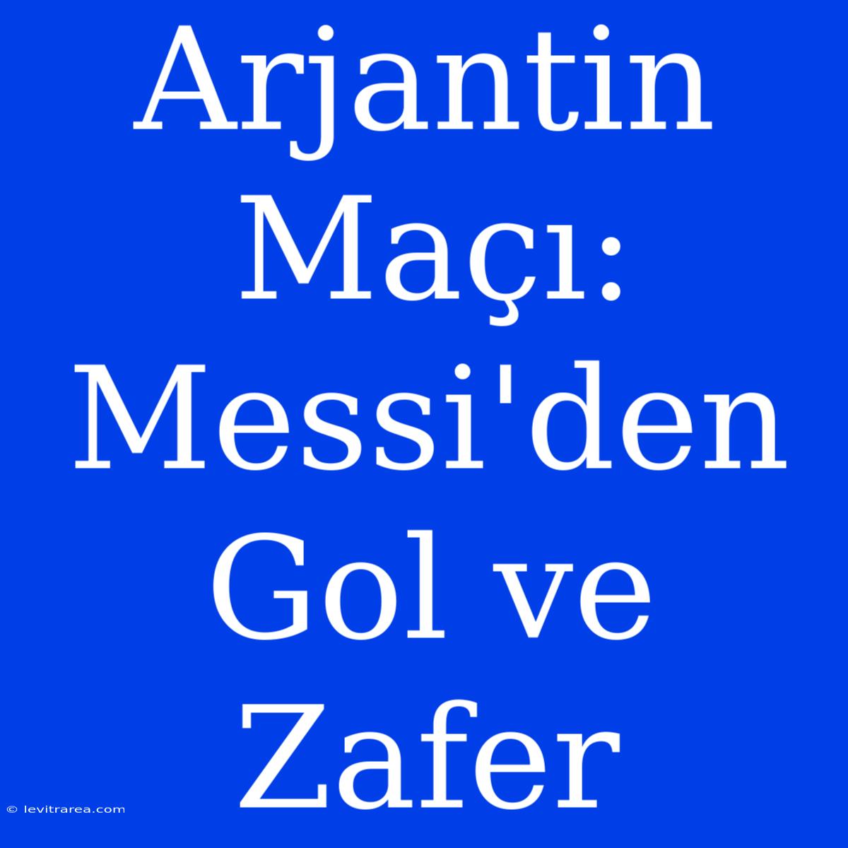 Arjantin Maçı: Messi'den Gol Ve Zafer