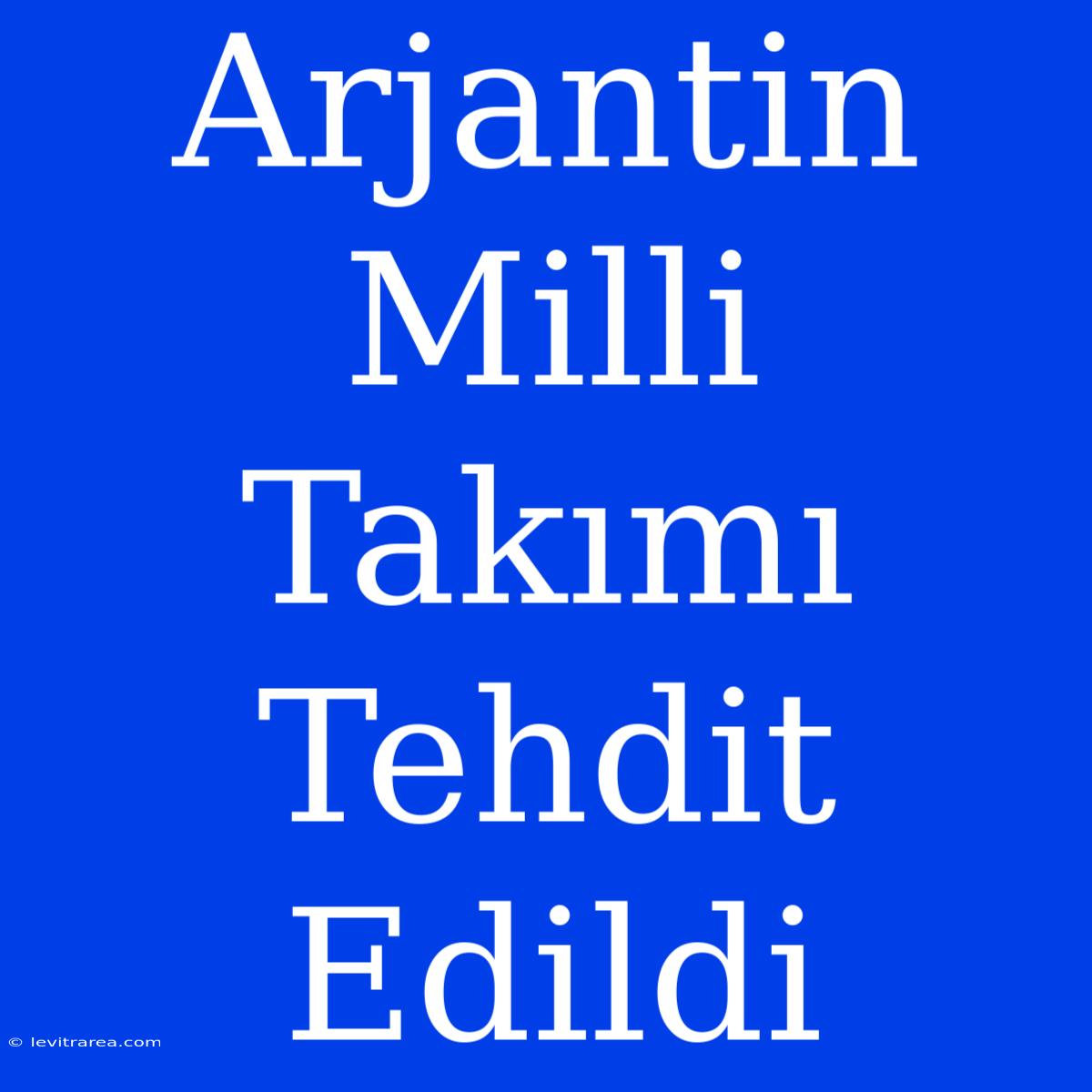 Arjantin Milli Takımı Tehdit Edildi