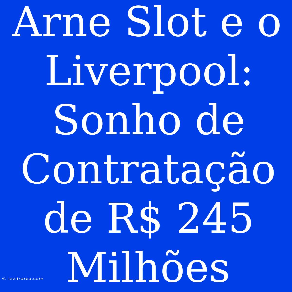 Arne Slot E O Liverpool: Sonho De Contratação De R$ 245 Milhões