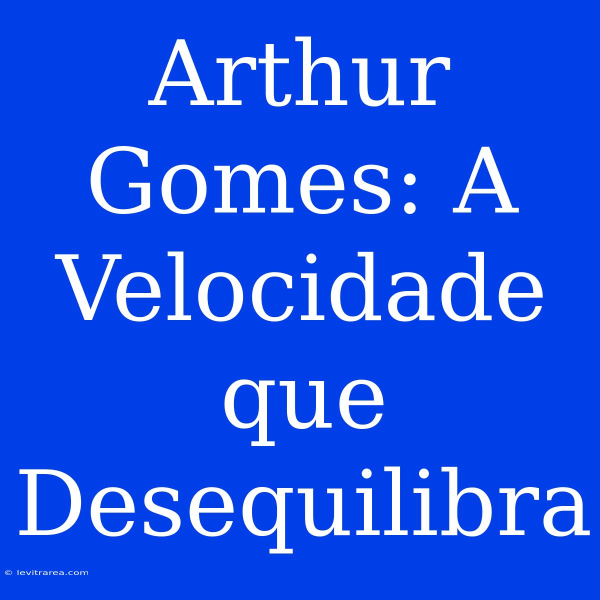 Arthur Gomes: A Velocidade Que Desequilibra