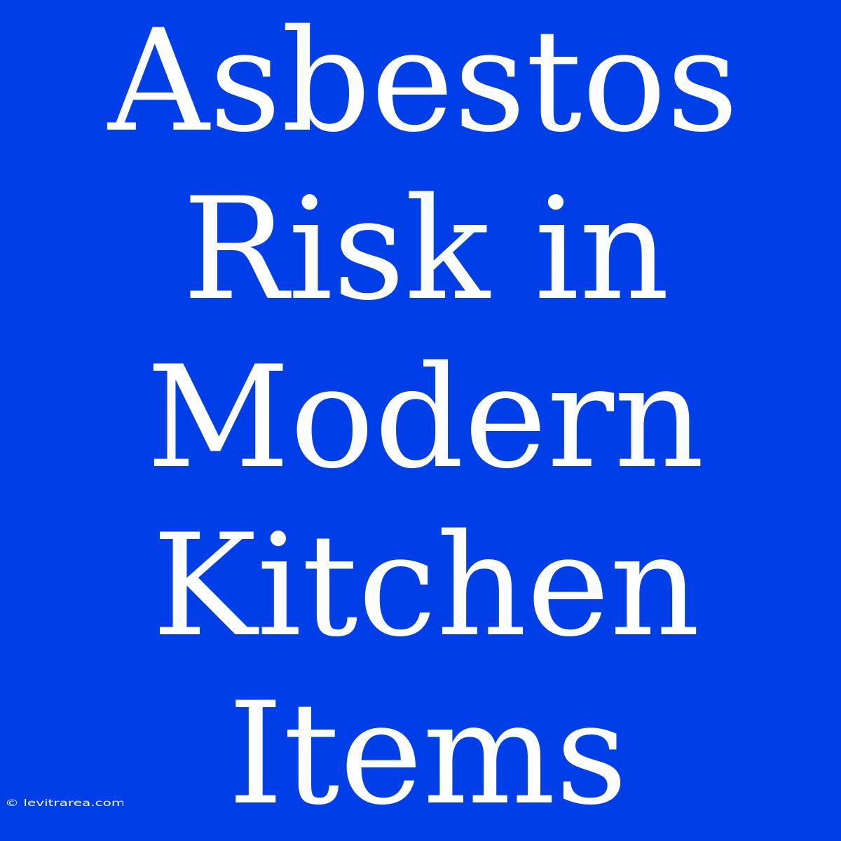 Asbestos Risk In Modern Kitchen Items