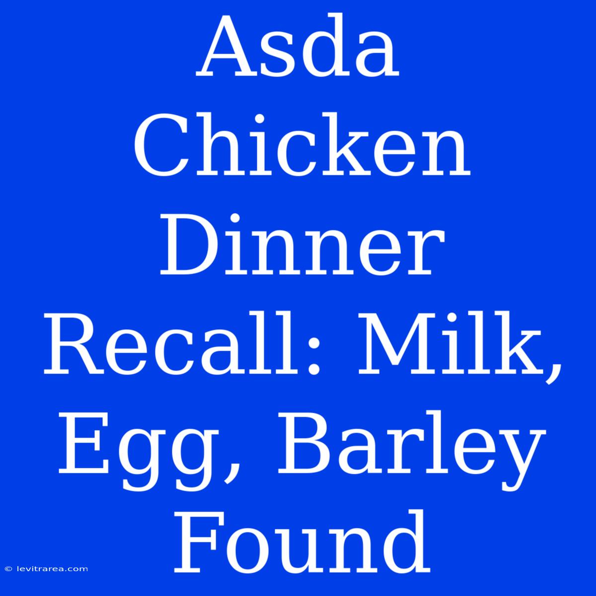 Asda Chicken Dinner Recall: Milk, Egg, Barley Found 