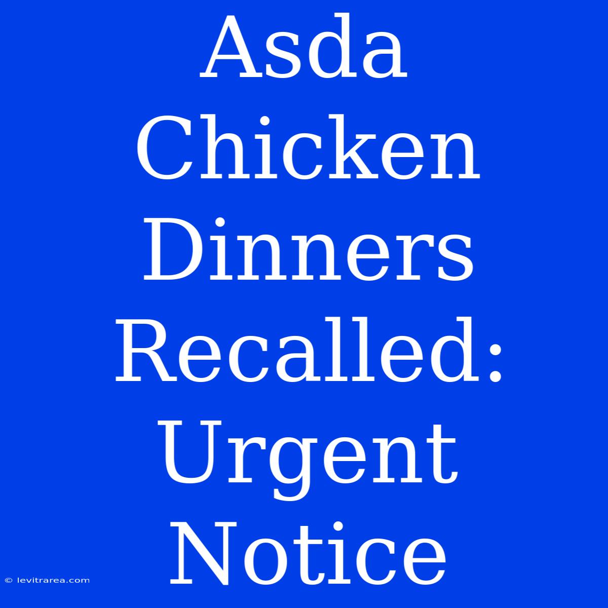 Asda Chicken Dinners Recalled: Urgent Notice