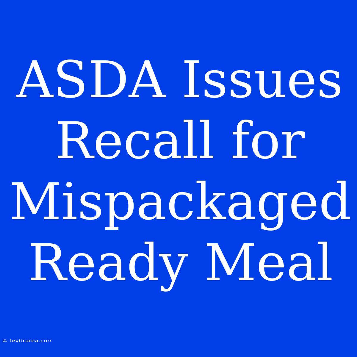 ASDA Issues Recall For Mispackaged Ready Meal