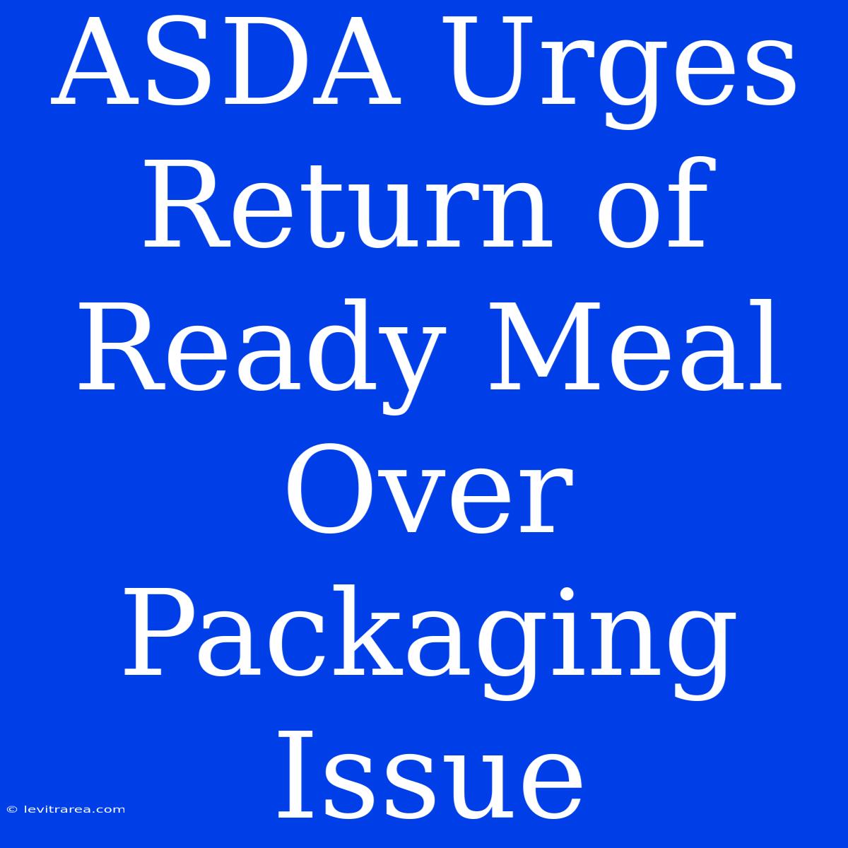 ASDA Urges Return Of Ready Meal Over Packaging Issue