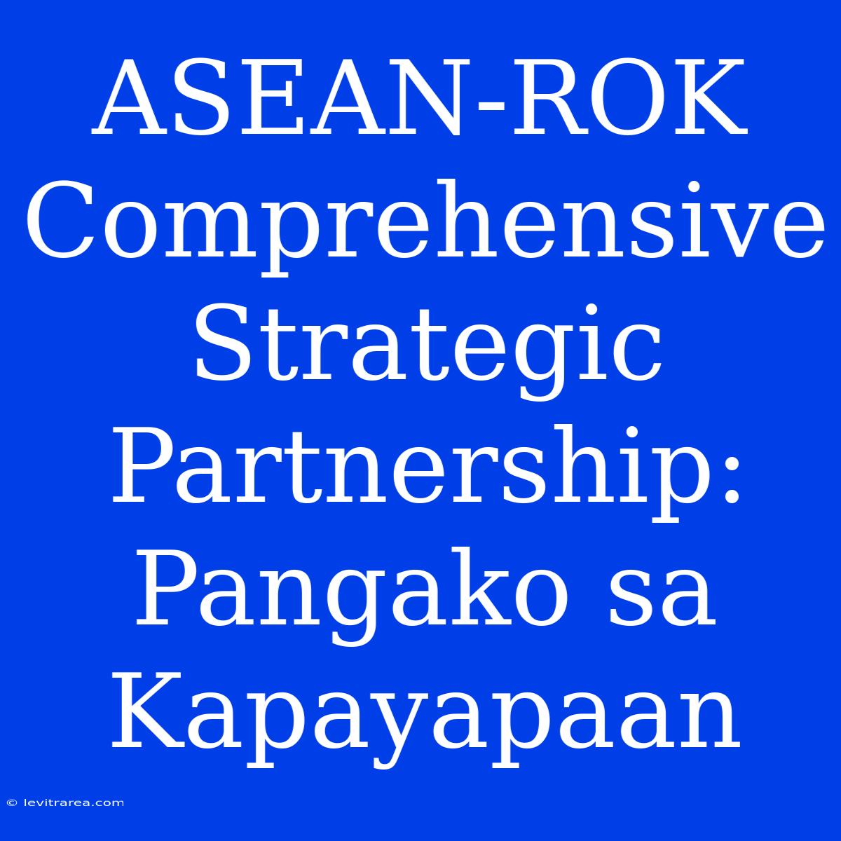 ASEAN-ROK Comprehensive Strategic Partnership: Pangako Sa Kapayapaan