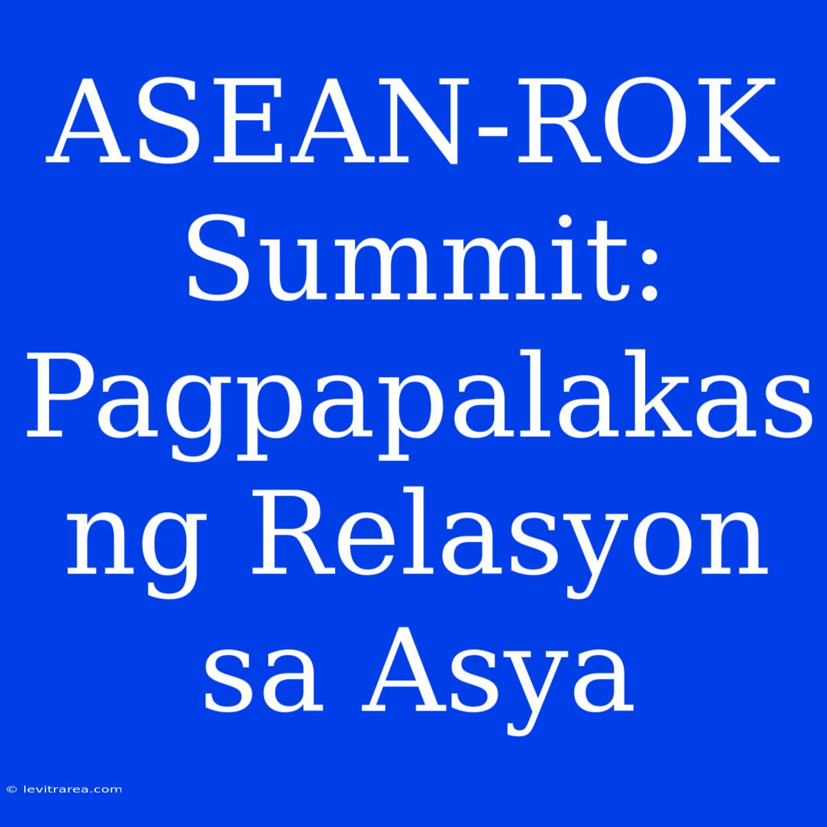 ASEAN-ROK Summit: Pagpapalakas Ng Relasyon Sa Asya