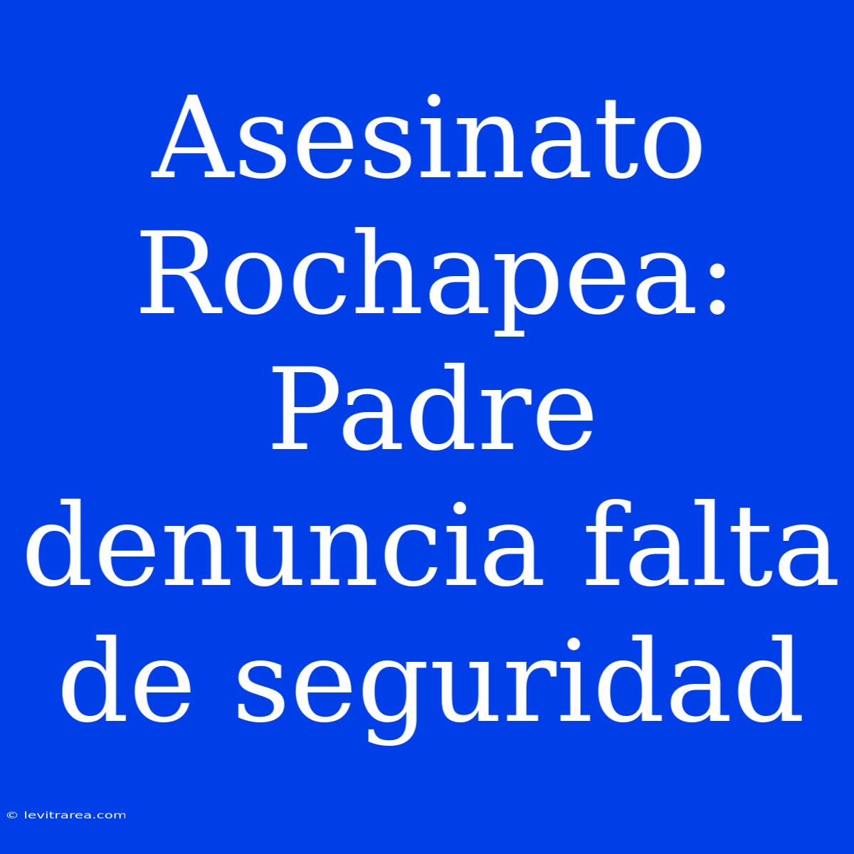 Asesinato Rochapea: Padre Denuncia Falta De Seguridad 