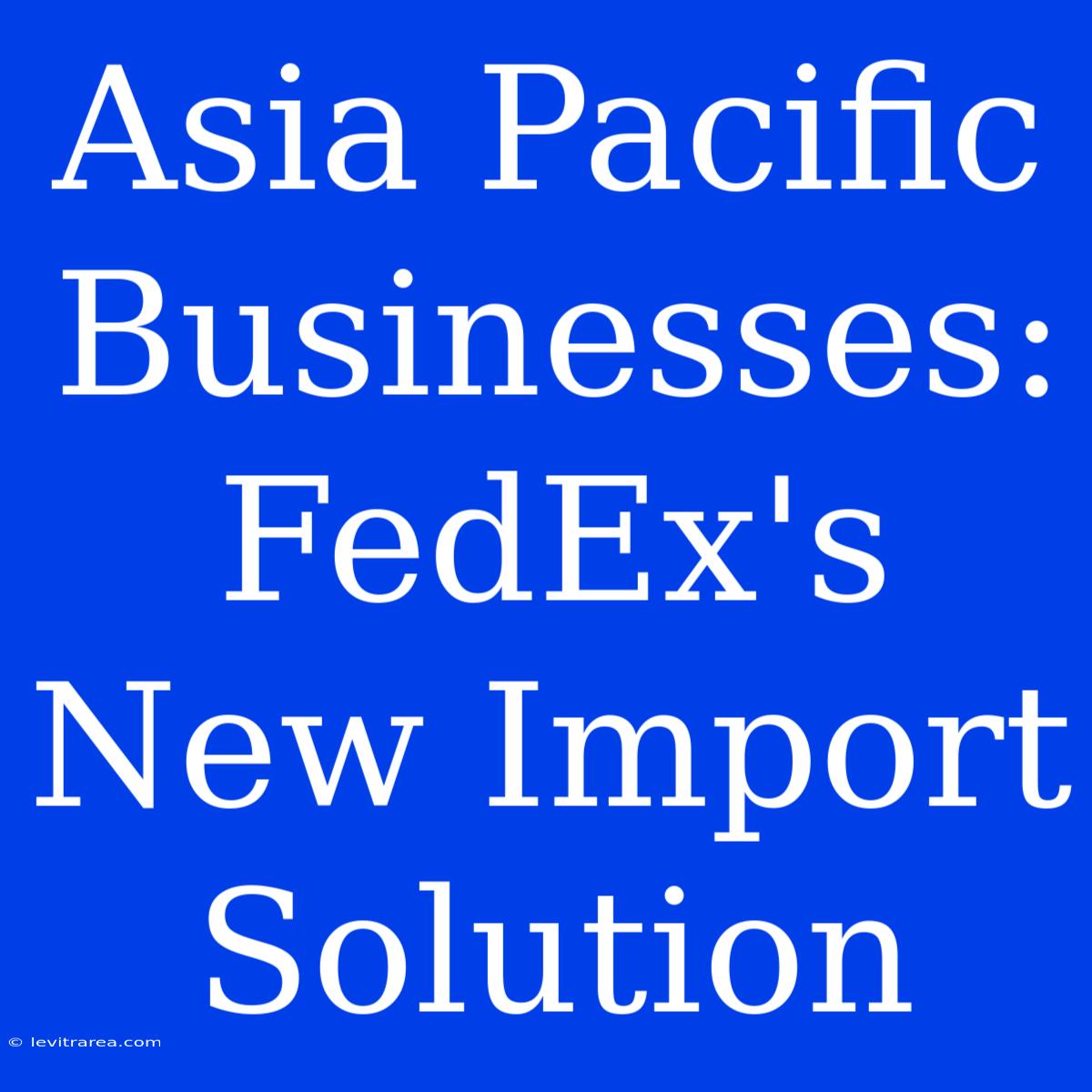 Asia Pacific Businesses: FedEx's New Import Solution