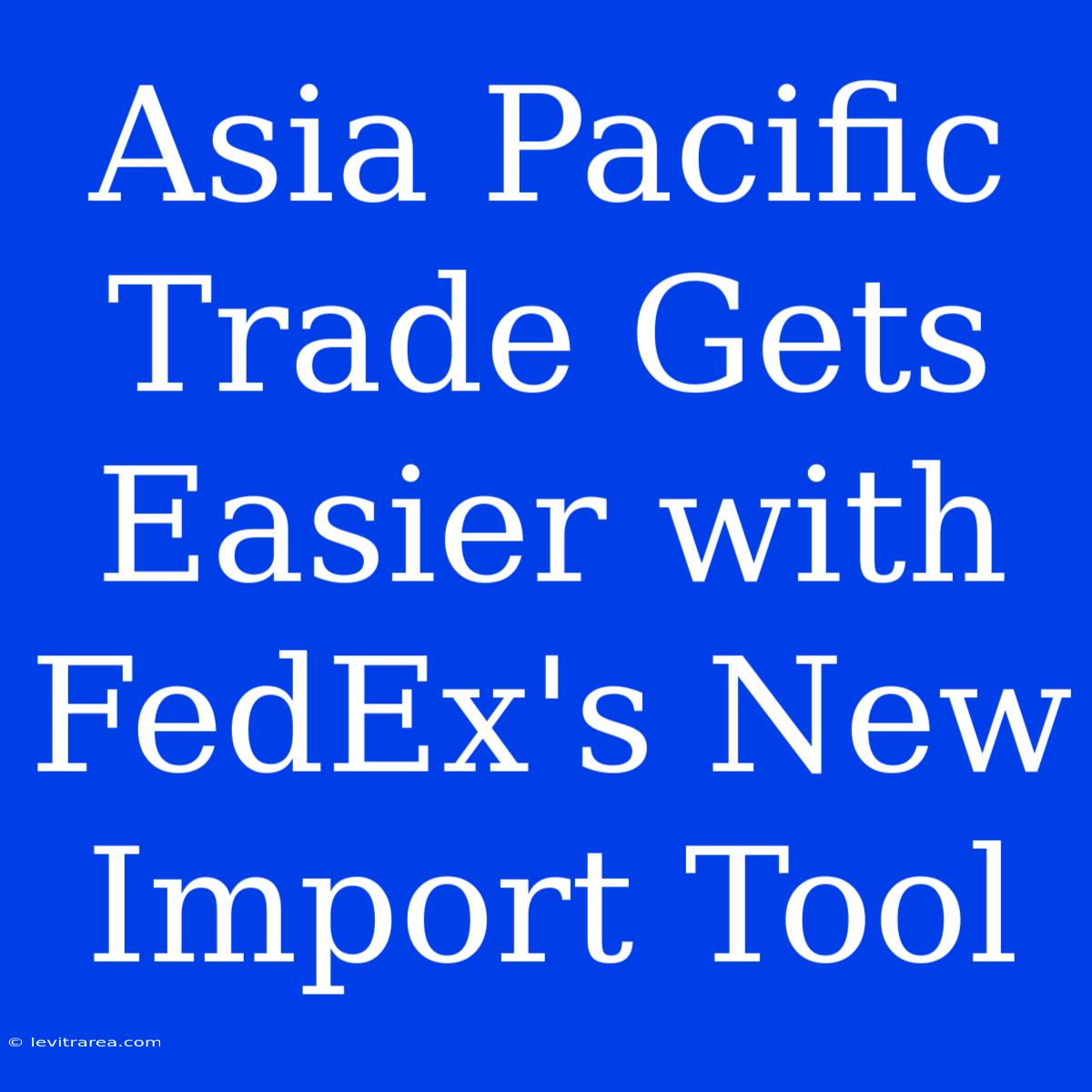 Asia Pacific Trade Gets Easier With FedEx's New Import Tool