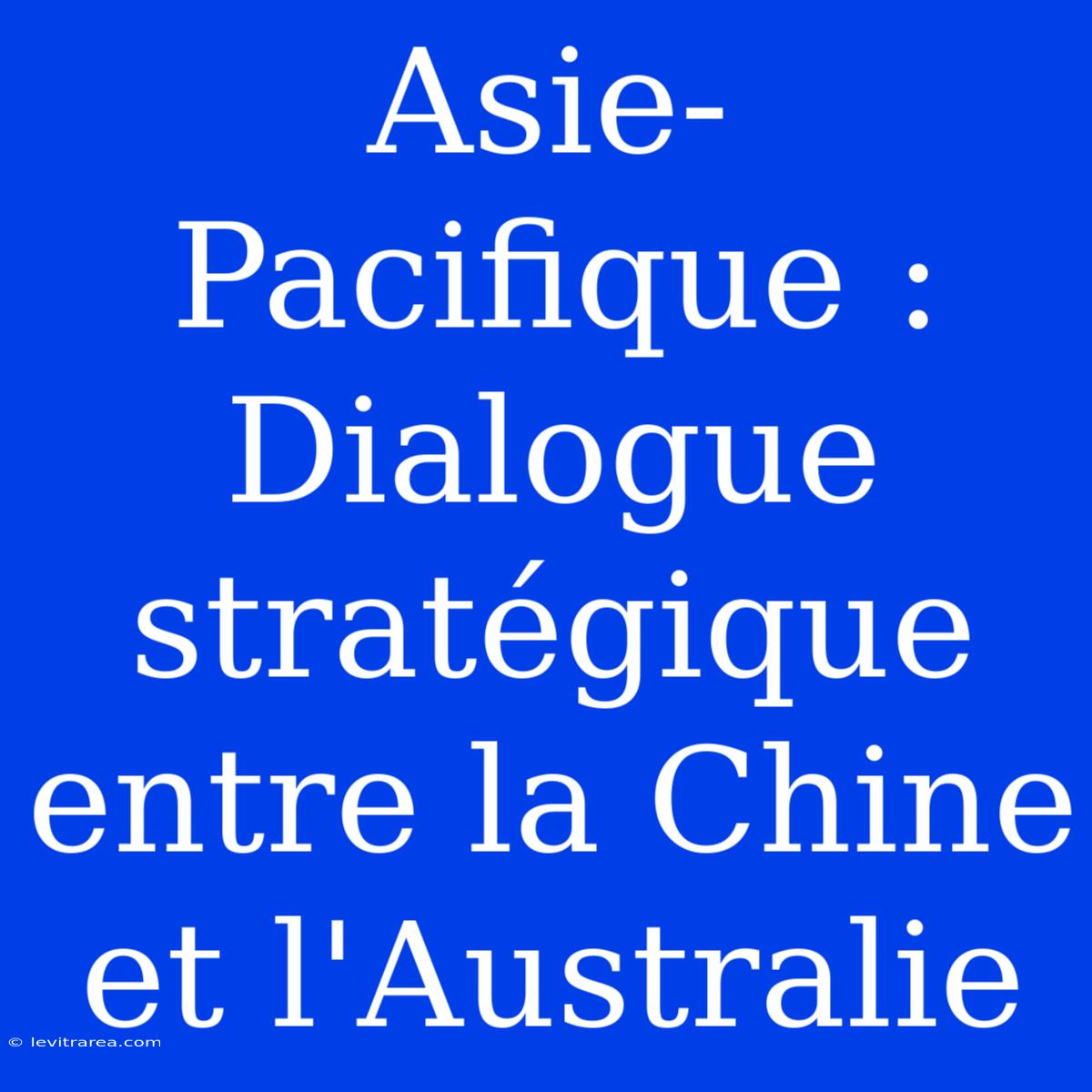 Asie-Pacifique : Dialogue Stratégique Entre La Chine Et L'Australie